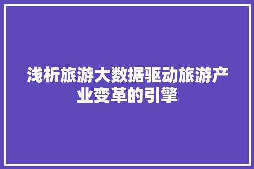 浅析旅游大数据驱动旅游产业变革的引擎
