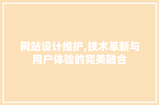 网站设计维护,技术革新与用户体验的完美融合 电脑配置 网站设计维护,技术革新与用户体验的完美融合 网站设计维护,技术革新与用户体验的完美融合 电脑配置