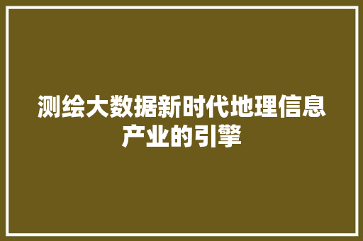 测绘大数据新时代地理信息产业的引擎