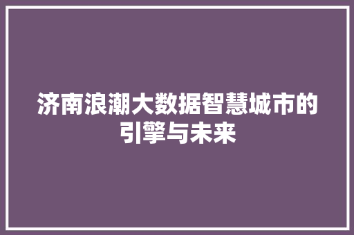 济南浪潮大数据智慧城市的引擎与未来