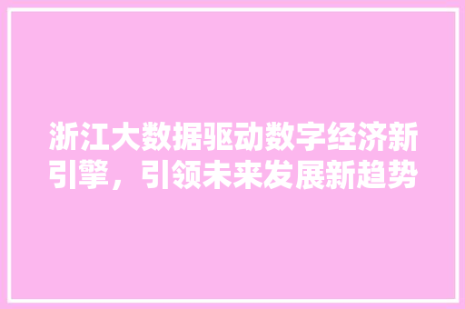 浙江大数据驱动数字经济新引擎，引领未来发展新趋势