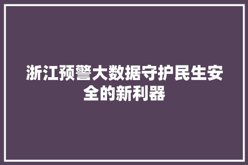 浙江预警大数据守护民生安全的新利器