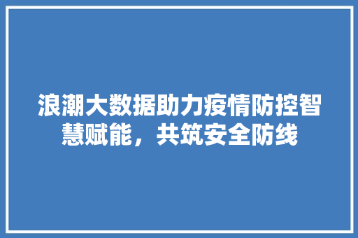 浪潮大数据助力疫情防控智慧赋能，共筑安全防线