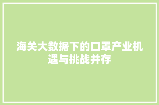 海关大数据下的口罩产业机遇与挑战并存