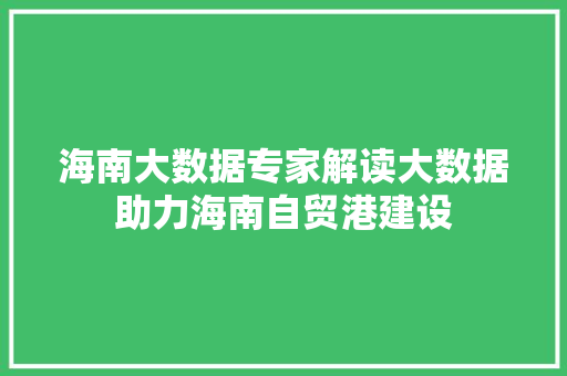 海南大数据专家解读大数据助力海南自贸港建设 海南大数据专家解读大数据助力海南自贸港建设