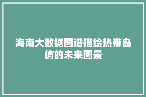 海南大数据图谱描绘热带岛屿的未来图景 海南大数据图谱描绘热带岛屿的未来图景