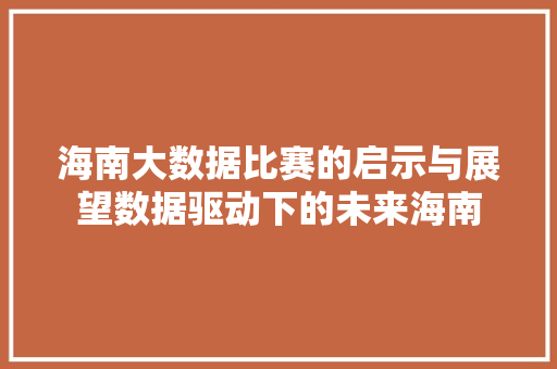 海南大数据比赛的启示与展望数据驱动下的未来海南