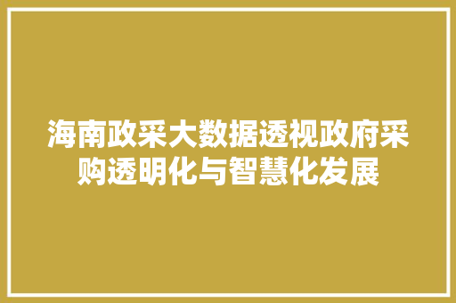 海南政采大数据透视政府采购透明化与智慧化发展