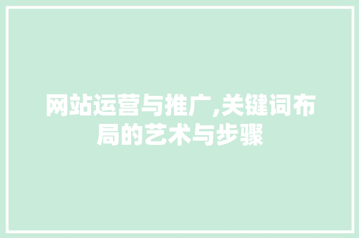 网站运营与推广,关键词布局的艺术与步骤 网站运营与推广,关键词布局的艺术与步骤 电脑基础