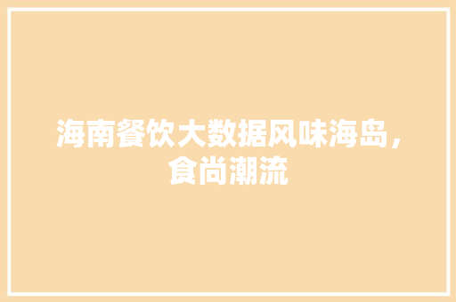海南餐饮大数据风味海岛，食尚潮流