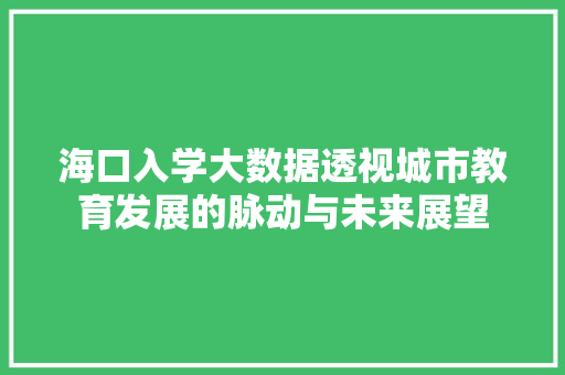 海口入学大数据透视城市教育发展的脉动与未来展望 海口入学大数据透视城市教育发展的脉动与未来展望