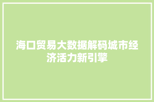 海口贸易大数据解码城市经济活力新引擎 海口贸易大数据解码城市经济活力新引擎