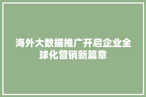 海外大数据推广开启企业全球化营销新篇章 海外大数据推广开启企业全球化营销新篇章