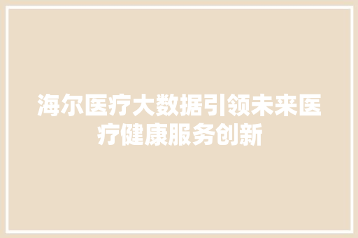 海尔医疗大数据引领未来医疗健康服务创新