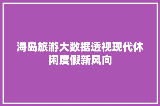 海岛旅游大数据透视现代休闲度假新风向