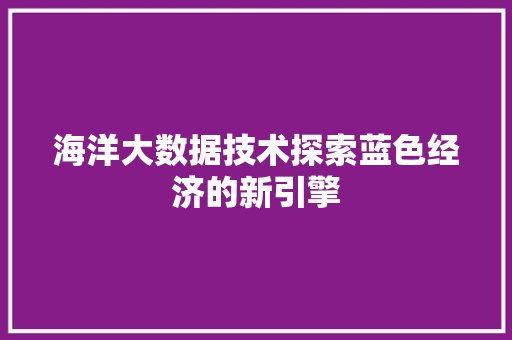海洋大数据技术探索蓝色经济的新引擎