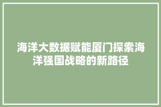 海洋大数据赋能厦门探索海洋强国战略的新路径 海洋大数据赋能厦门探索海洋强国战略的新路径