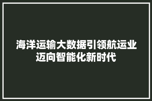海洋运输大数据引领航运业迈向智能化新时代