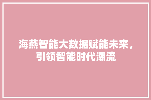 海燕智能大数据赋能未来,引领智能时代潮流 海燕智能大数据赋能未来,引领智能时代潮流