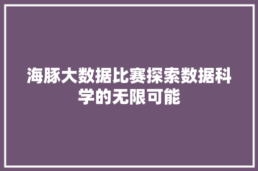 海豚大数据比赛探索数据科学的无限可能