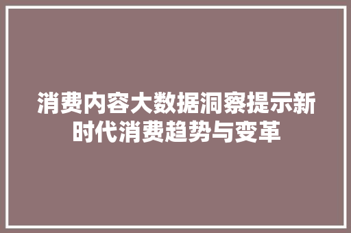 消费内容大数据洞察提示新时代消费趋势与变革