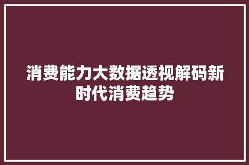 消费能力大数据透视解码新时代消费趋势