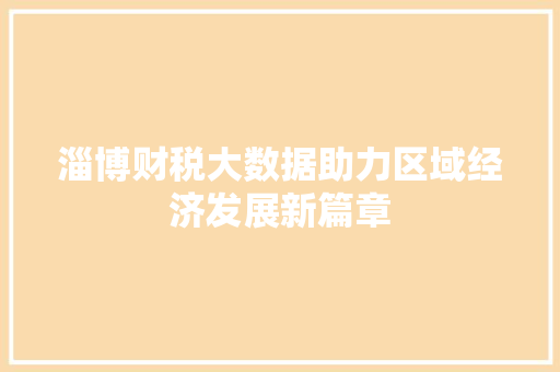 淄博财税大数据助力区域经济发展新篇章