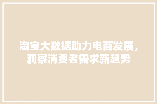 淘宝大数据助力电商发展，洞察消费者需求新趋势