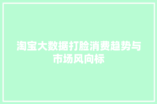 淘宝大数据打脸消费趋势与市场风向标