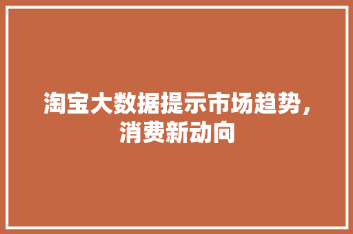 淘宝大数据提示市场趋势，消费新动向