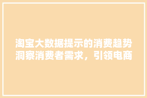 淘宝大数据提示的消费趋势洞察消费者需求，引领电商未来