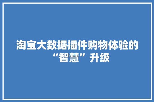 淘宝大数据插件购物体验的“智慧”升级