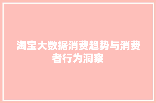 淘宝大数据消费趋势与消费者行为洞察 淘宝大数据消费趋势与消费者行为洞察