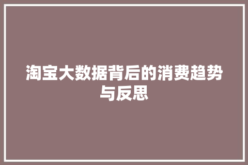 淘宝大数据背后的消费趋势与反思 淘宝大数据背后的消费趋势与反思