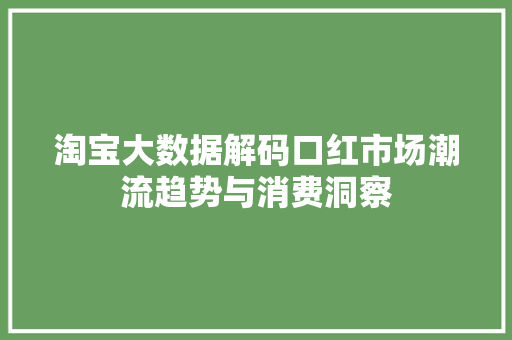 淘宝大数据解码口红市场潮流趋势与消费洞察 淘宝大数据解码口红市场潮流趋势与消费洞察