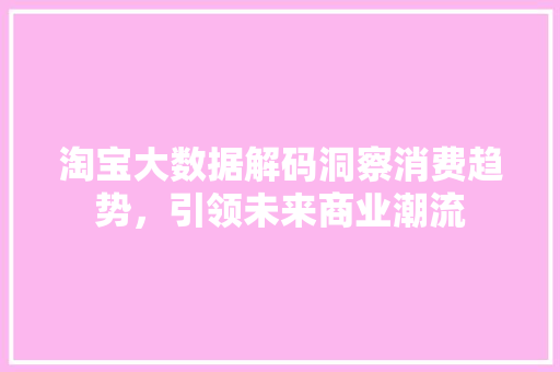 淘宝大数据解码洞察消费趋势，引领未来商业潮流
