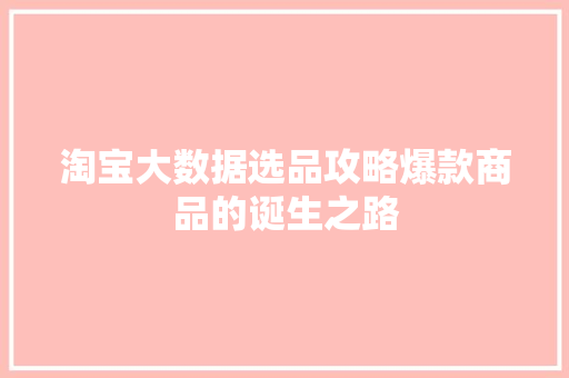 淘宝大数据选品攻略爆款商品的诞生之路