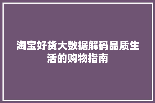 淘宝好货大数据解码品质生活的购物指南