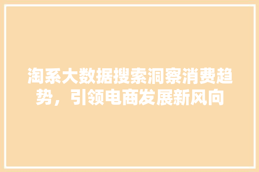 淘系大数据搜索洞察消费趋势，引领电商发展新风向