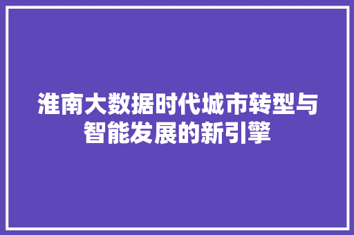 淮南大数据时代城市转型与智能发展的新引擎