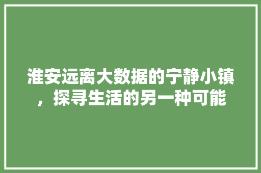 淮安远离大数据的宁静小镇，探寻生活的另一种可能