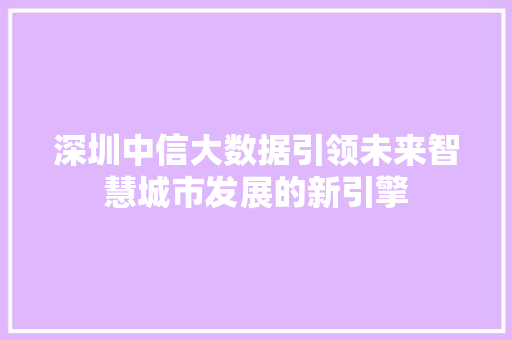 深圳中信大数据引领未来智慧城市发展的新引擎