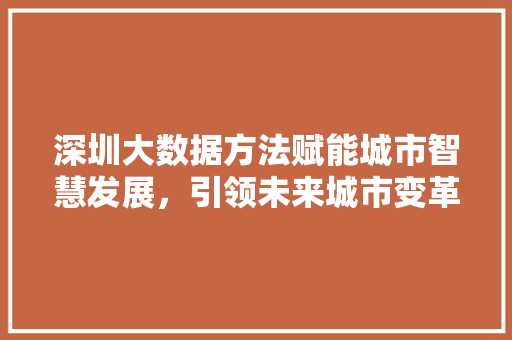 深圳大数据方法赋能城市智慧发展,引领未来城市变革 深圳大数据方法赋能城市智慧发展,引领未来城市变革