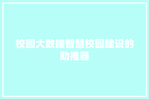 校园大数据智慧校园建设的助推器