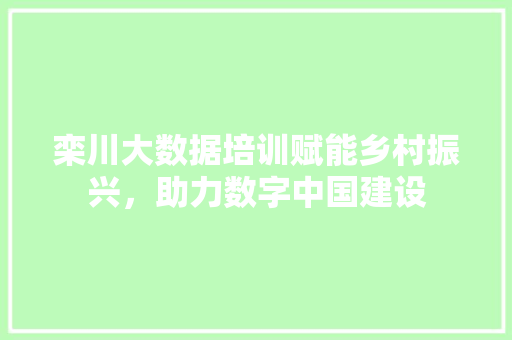 栾川大数据培训赋能乡村振兴,助力数字中国建设 栾川大数据培训赋能乡村振兴,助力数字中国建设