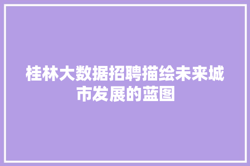 桂林大数据招聘描绘未来城市发展的蓝图