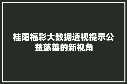 桂阳福彩大数据透视提示公益慈善的新视角