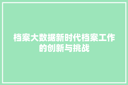 档案大数据新时代档案工作的创新与挑战