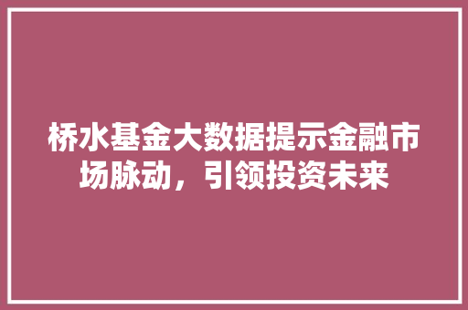 桥水基金大数据提示金融市场脉动，引领投资未来