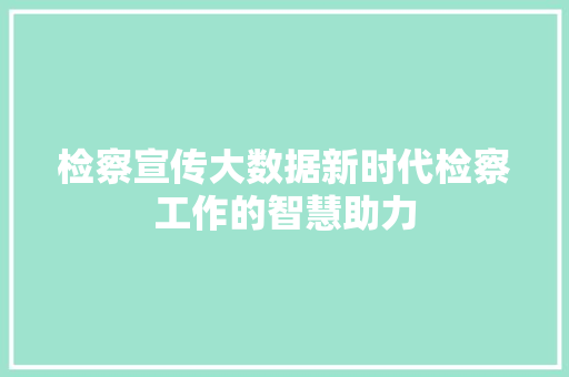 检察宣传大数据新时代检察工作的智慧助力